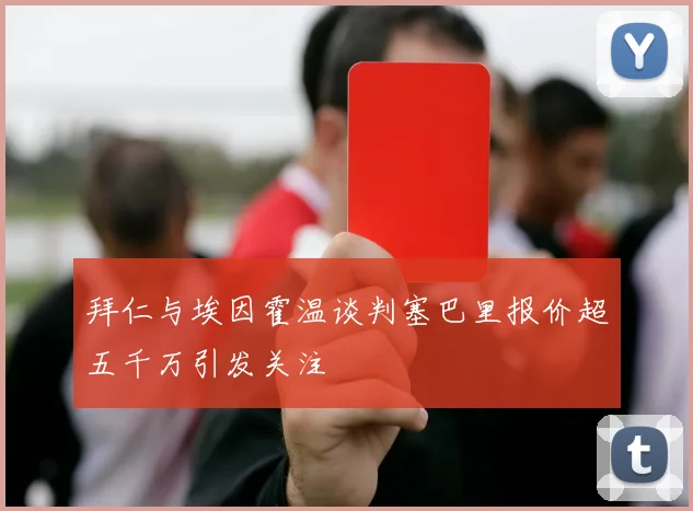 拜仁与埃因霍温谈判塞巴里报价超五千万引发关注