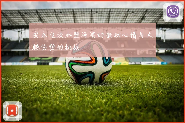 安永佳谈加盟海港的激动心情与大腿伤势的挑战