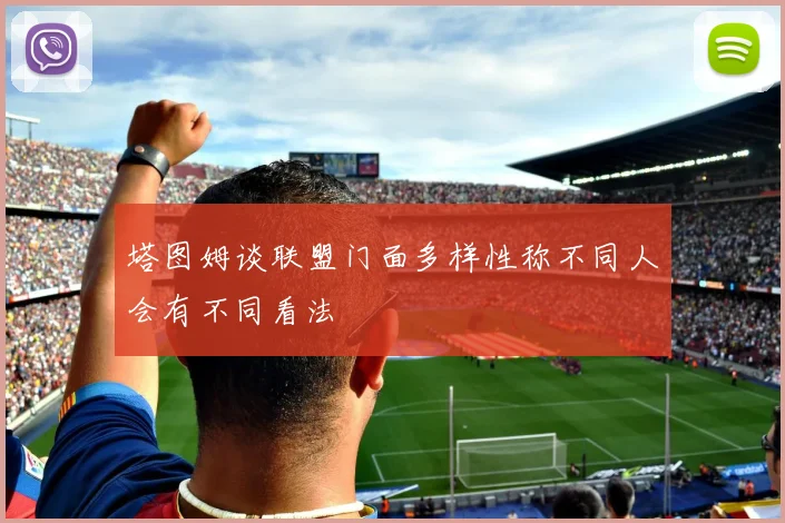 塔图姆谈联盟门面多样性称不同人会有不同看法