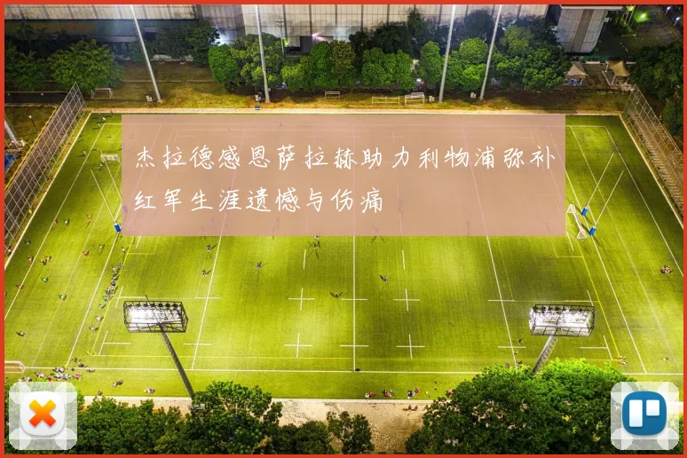 杰拉德感恩萨拉赫助力利物浦弥补红军生涯遗憾与伤痛