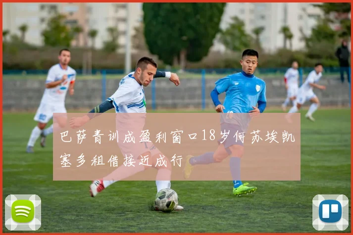 巴萨青训成盈利窗口18岁何苏埃凯塞多租借接近成行