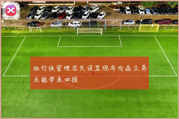 独行侠管理层失误显现布伦森交易未能带来回报