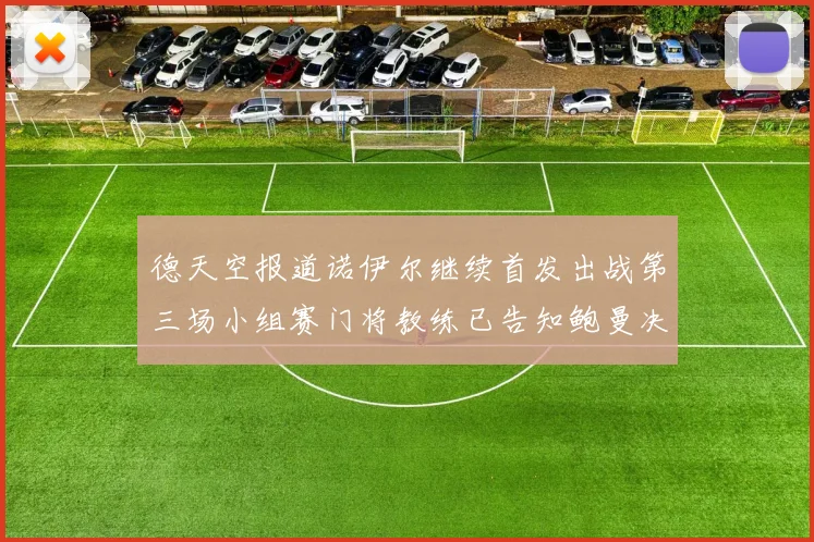 德天空报道诺伊尔继续首发出战第三场小组赛门将教练已告知鲍曼决定