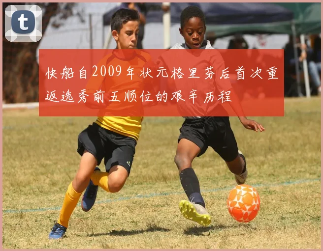 快船自2009年状元格里芬后首次重返选秀前五顺位的艰辛历程