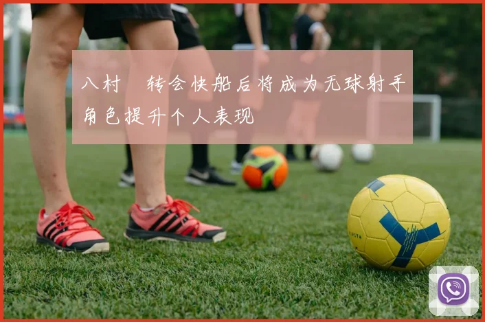 八村塁转会快船后将成为无球射手角色提升个人表现