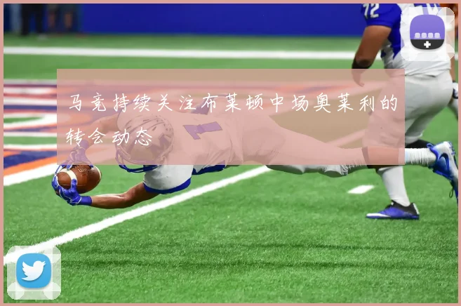 马竞持续关注布莱顿中场奥莱利的转会动态